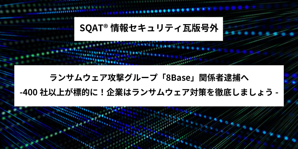 ランサムウェア攻撃グループ「8Base」関係者逮捕へ― 400社以上が標的に！企業はランサムウェア対策を徹底しましょう―