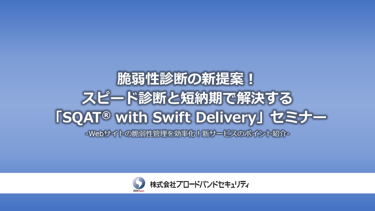 ウェビナーダイジェスト版：脆弱性診断の新提案！スピード診断と短納期で解決する「SQAT with Swift Delivery」セミナー