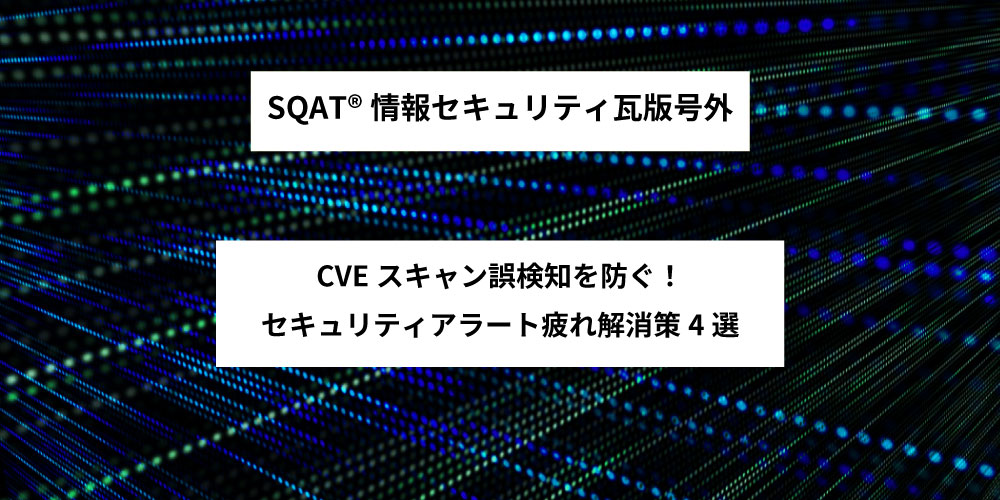 CVEスキャン誤検知を防ぐ！セキュリティアラート疲れ解消策4選