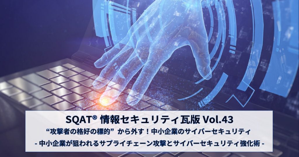 “攻撃者の格好の標的”から外す！中小企業のサイバーセキュリティ-中小企業が狙われるサプライチェーン攻撃とサイバーセキュリティ強化術-