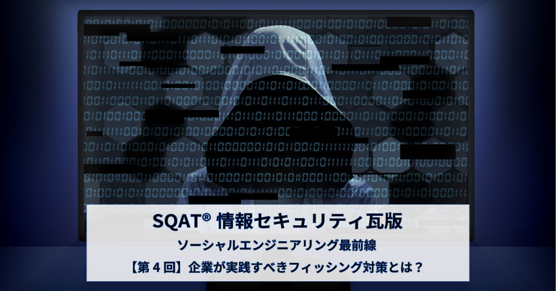 ソーシャルエンジニアリング最前線 【第4回】企業が実践すべきフィッシング対策とは?