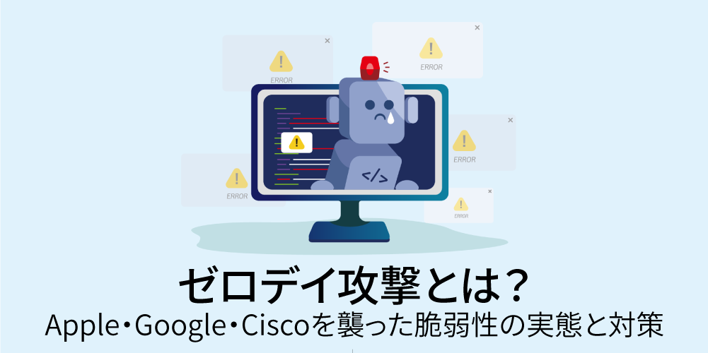 ゼロデイ攻撃とは？Apple・Google・Ciscoを襲った脆弱性の実態と対策アイキャッチ画像