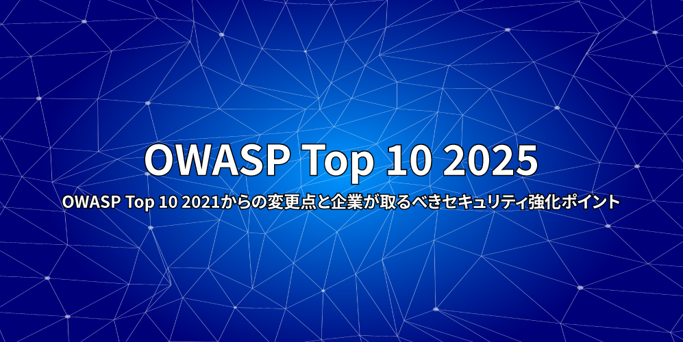 OWASP Top 10 2025：OWASP Top 10 2021からの変更点と企業が取るべきセキュリティ強化ポイントアイキャッチ画像