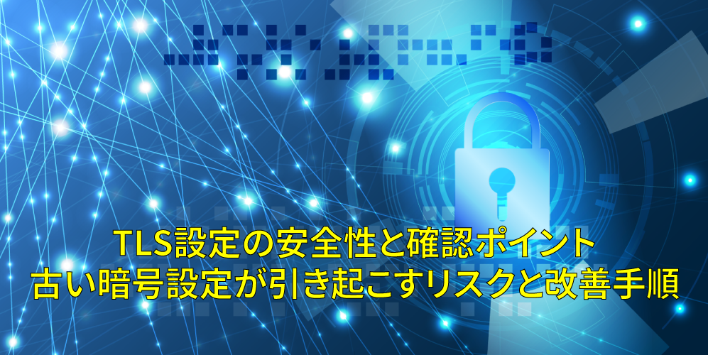 「TLS設定の安全性と確認ポイント：古い暗号設定が引き起こすリスクと改善手順」アイキャッチ画像