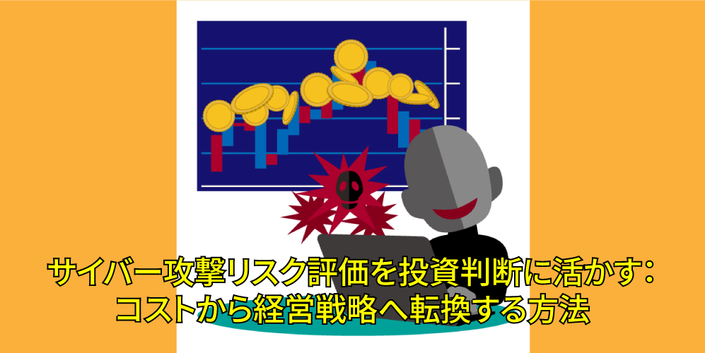 「サイバー攻撃リスク評価を投資判断に活かす：コストから経営戦略へ転換する方法」アイキャッチ画像