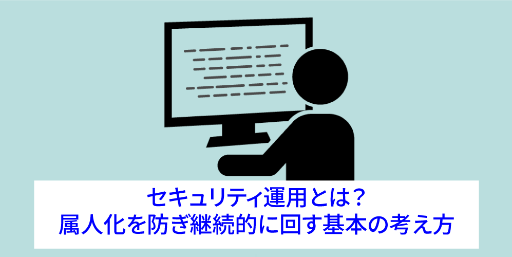セキュリティ運用とは？属人化を防ぎ継続的に回す基本の考え方アイキャッチ画像