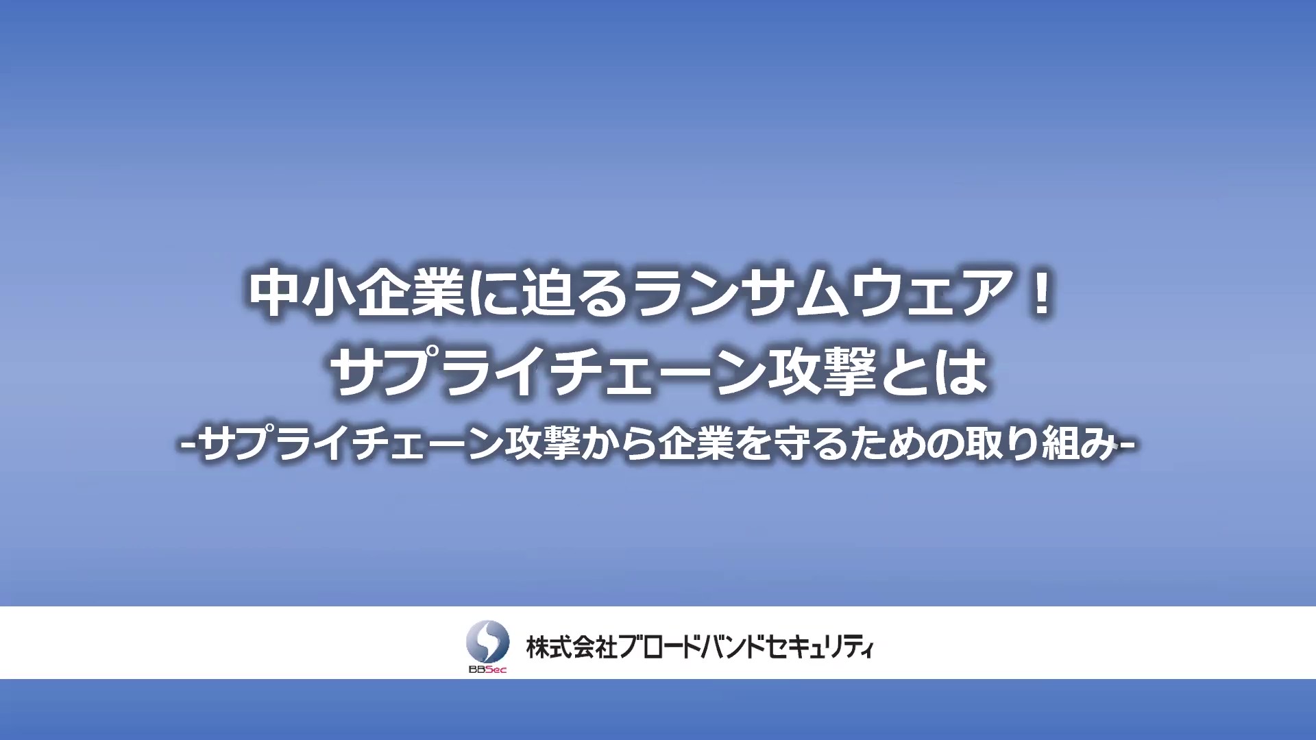 ウェビナーダイジェスト版：中小企業に迫るランサムウェア!  サプライチェーン攻撃とは- サプライチェーン攻撃から企業を守るための取り組み