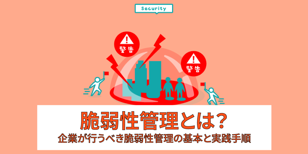「脆弱性管理とは?企業が行うべき脆弱性管理の基本と実践手順」アイキャッチ画像