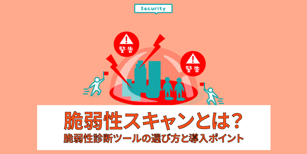 「脆弱性スキャンとは？脆弱性診断ツールの選び方と導入ポイント」アイキャッチ画像