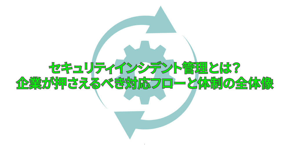 セキュリティインシデント管理とは?企業が押さえるべき対応フローと体制の全体像アイキャッチ画像