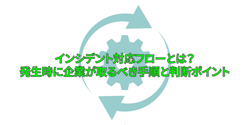 インシデント対応フローとは?発生時に企業が取るべき手順と判断ポイントアイキャッチ画像