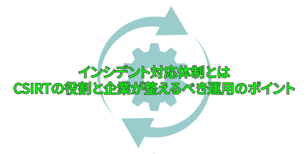 「インシデント対応体制とはCSIRTの役割と企業が整えるべき運用のポイント」アイキャッチ画像