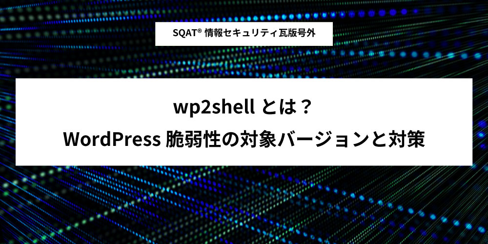 wp2shellとは?WordPress脆弱性の対象バージョンと対策アイキャッチ画像