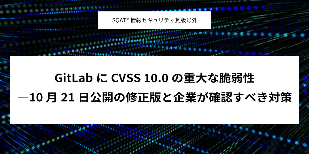 GitLabにCVSS 10.0の重大な脆弱性 ―10月21日公開の修正版と企業が確認すべき対策アイキャッチ画像