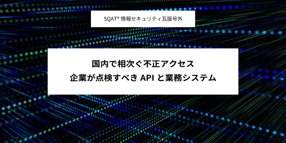 国内で相次ぐ不正アクセス、企業が点検すべきAPIと業務システムアイキャッチ画像